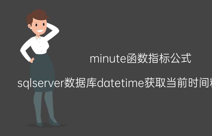 minute函数指标公式 sqlserver数据库datetime获取当前时间精确到小时？